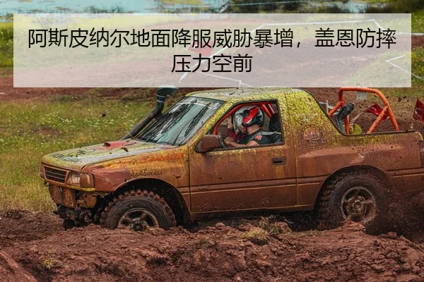 阿斯皮纳尔地面降服威胁暴增，盖恩防摔压力空前